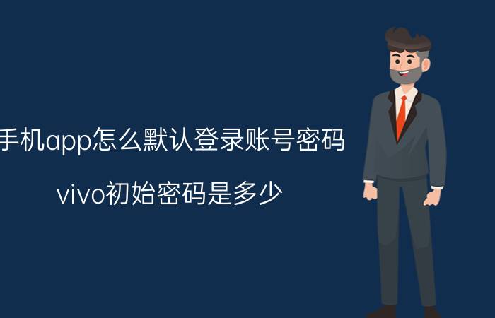 手机app怎么默认登录账号密码 vivo初始密码是多少？